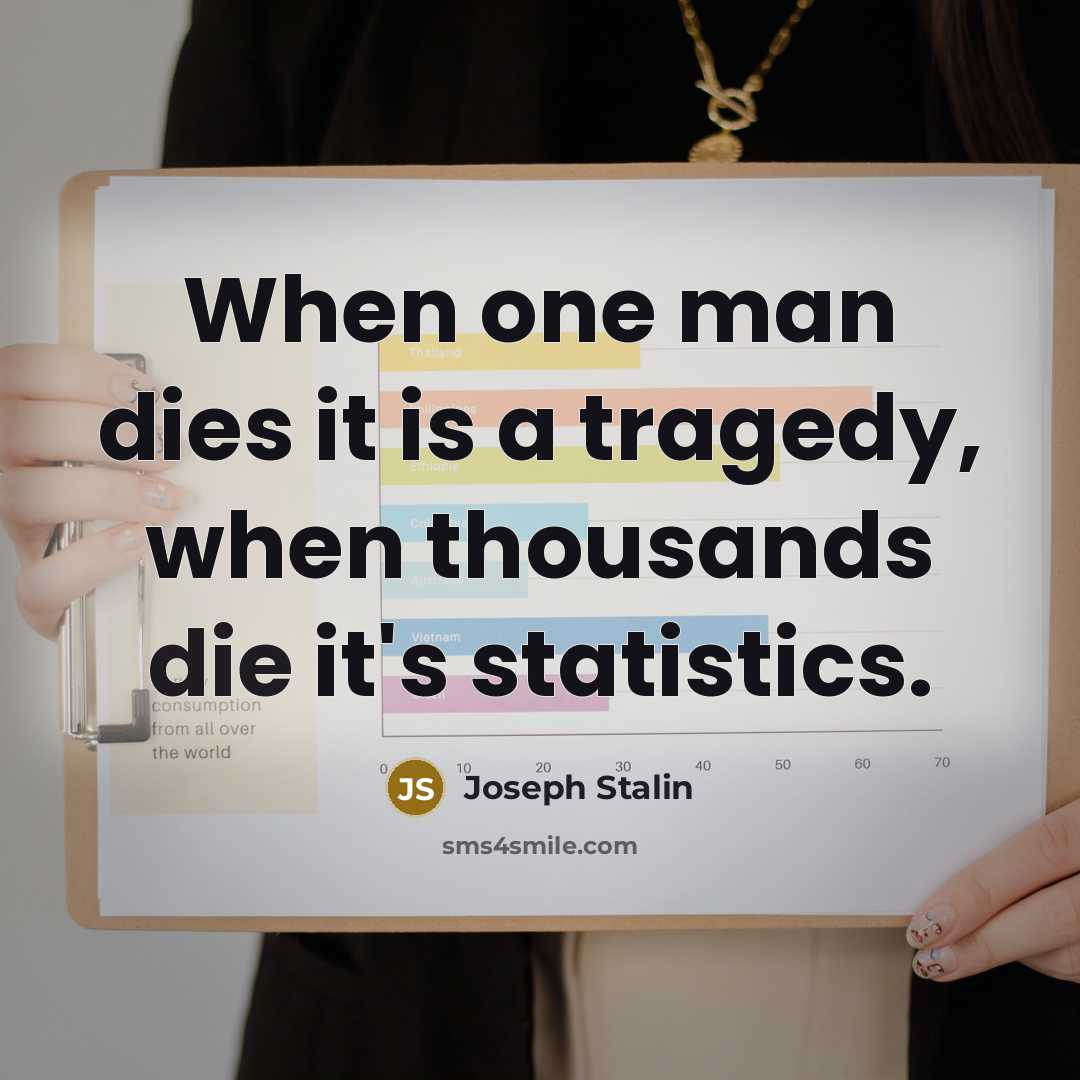 “When one man dies it is a tragedy, when thousands die it's statistics.” quote by Joseph Stalin