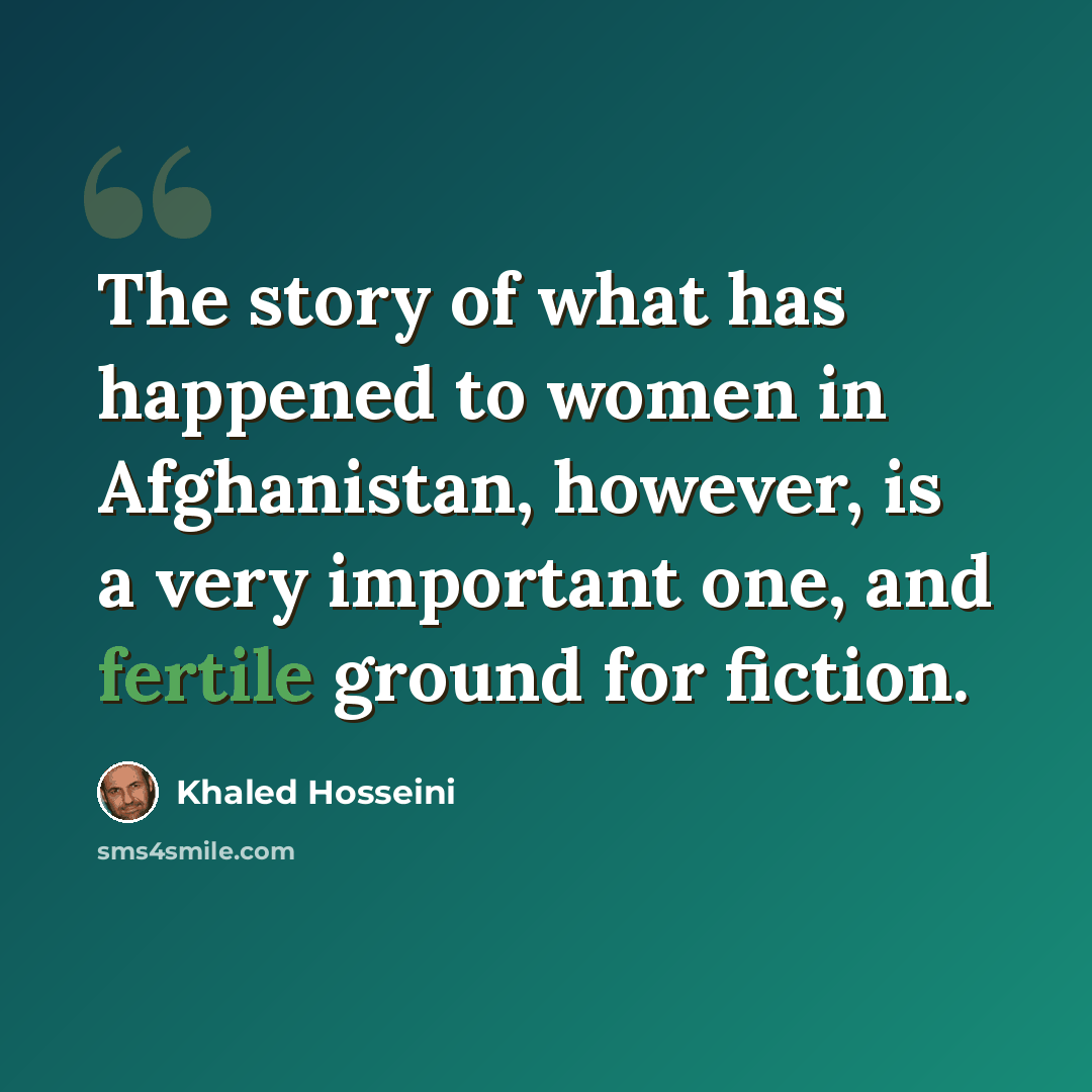 “The story of what has happened to women in Afghanistan, however, is a very important one, and fertile ground for fiction.” quote by Khaled Hosseini