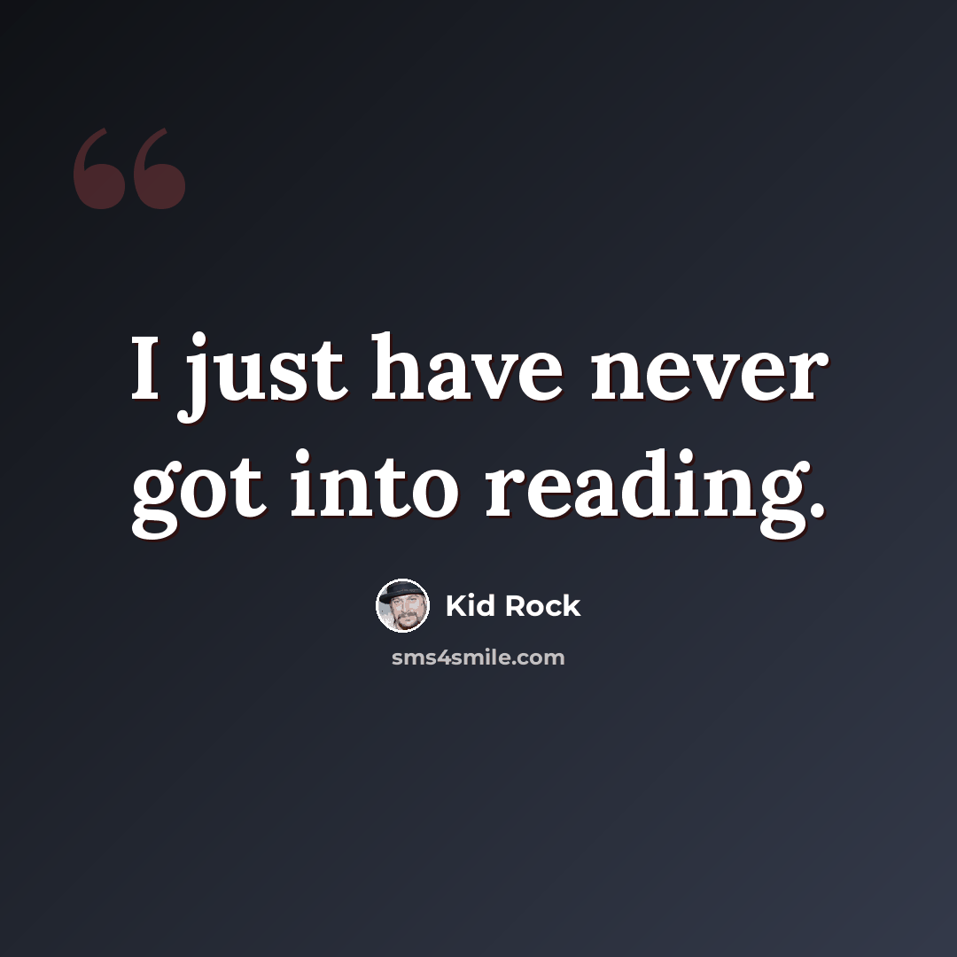 “I just have never got into reading.” quote by Kid Rock
