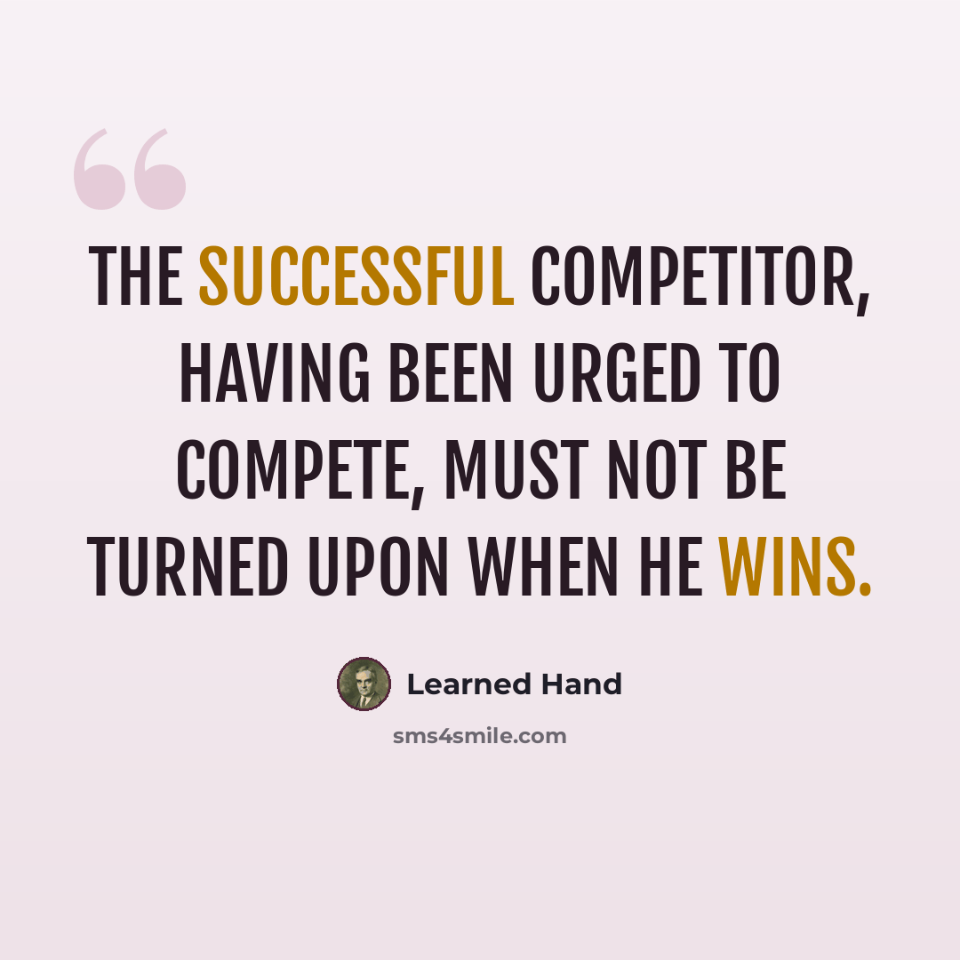 “The successful competitor, having been urged to compete, must not be turned upon when he wins.” quote by Learned Hand
