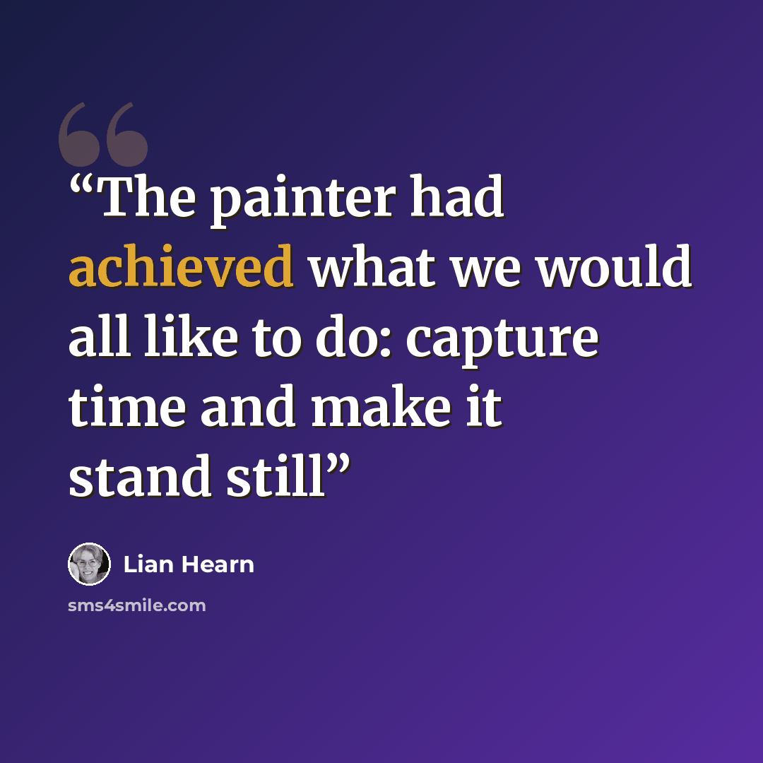 “The painter had achieved what we would all like to do: capture time and make it stand still” quote by Lian Hearn