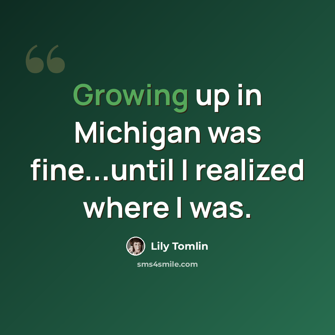 “Growing up in Michigan was fine...until I realized where I was.” quote by Lily Tomlin