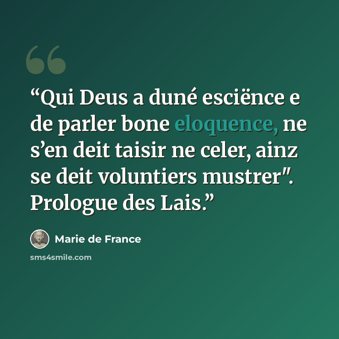 “Qui Deus a duné esciënce e de parler bone eloquence, ne s’en deit taisir ne celer, ainz se deit voluntiers mustrer". Prologue des Lais.” quote by Marie de France