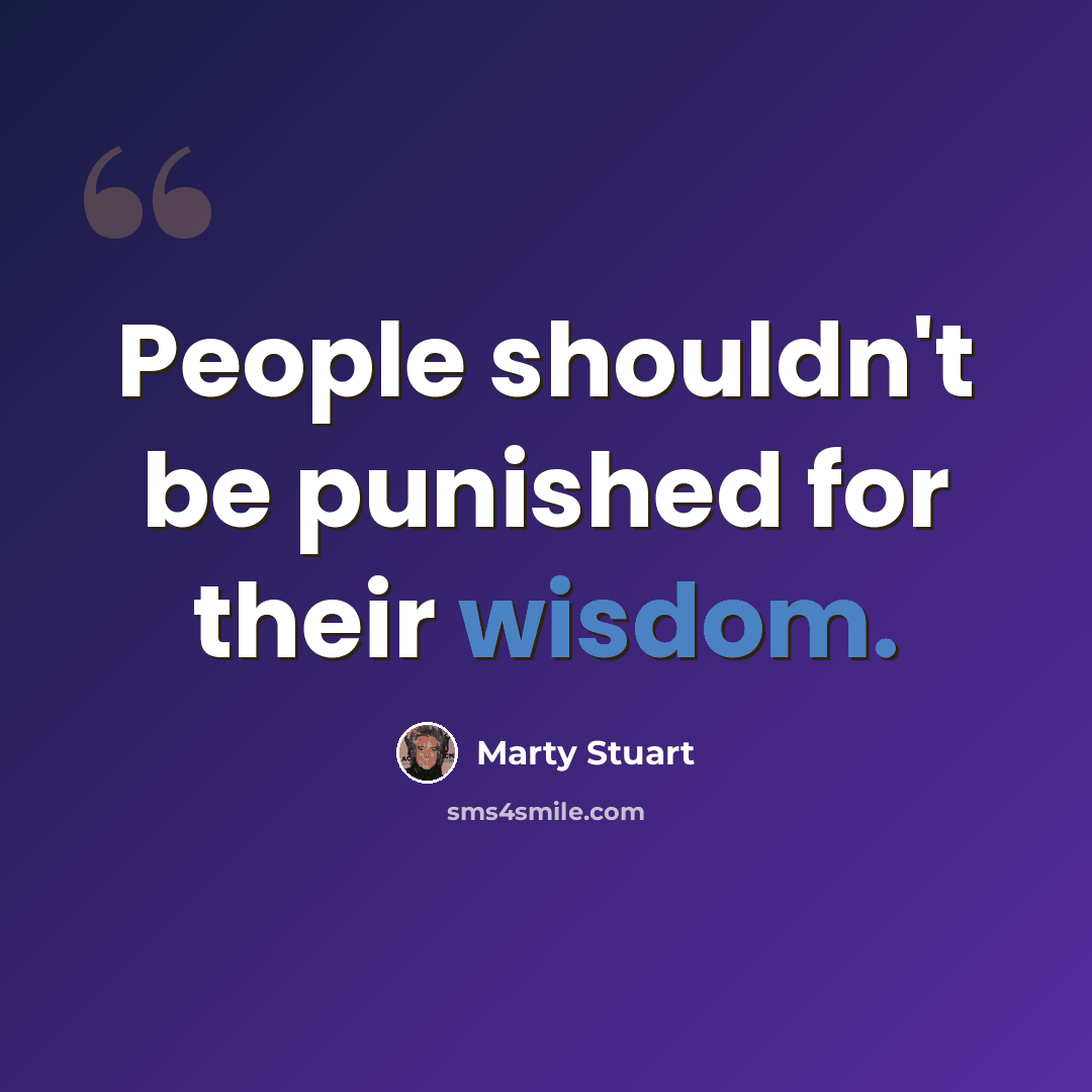 “People shouldn't be punished for their wisdom.” quote by Marty Stuart