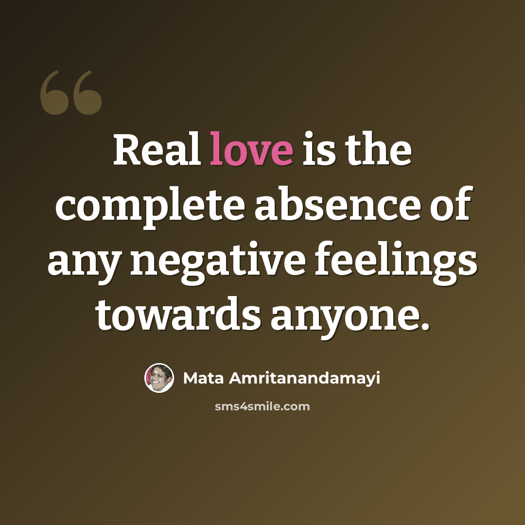 “Real love is the complete absence of any negative feelings towards anyone.” quote by Mata Amritanandamayi