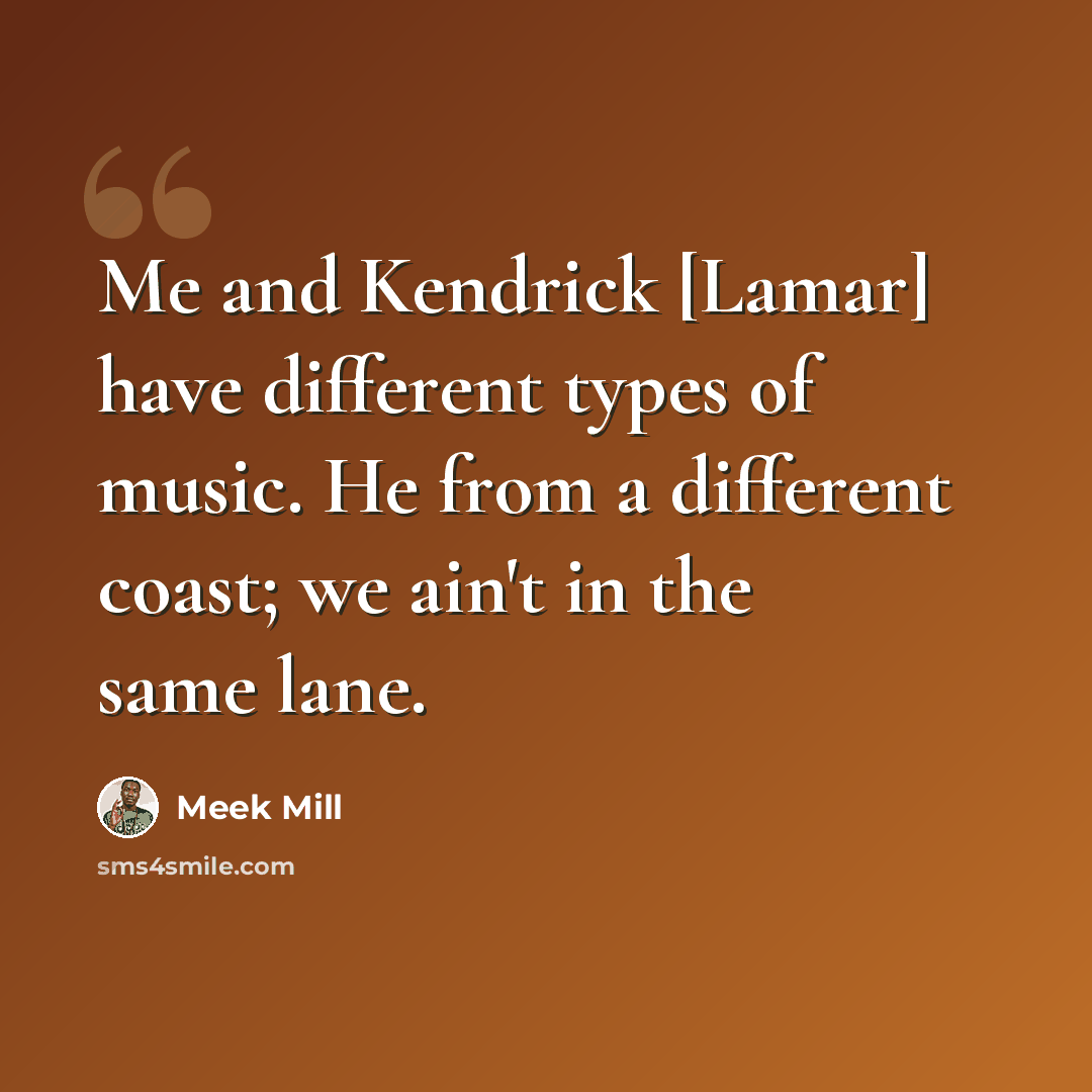 “Me and Kendrick [Lamar] have different types of music. He from a different coast; we ain't in the same lane.” quote by Meek Mill