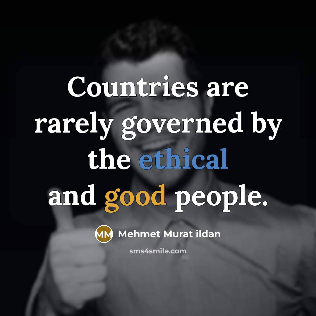 “Countries are rarely governed by the ethical and good people.” quote by Mehmet Murat Ildan