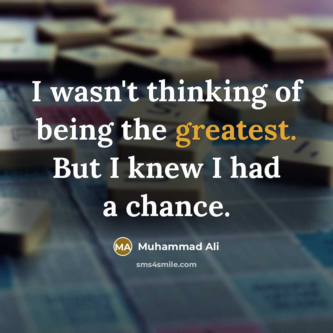 “I wasn't thinking of being the greatest. But I knew I had a chance.” quote by Muhammad Ali