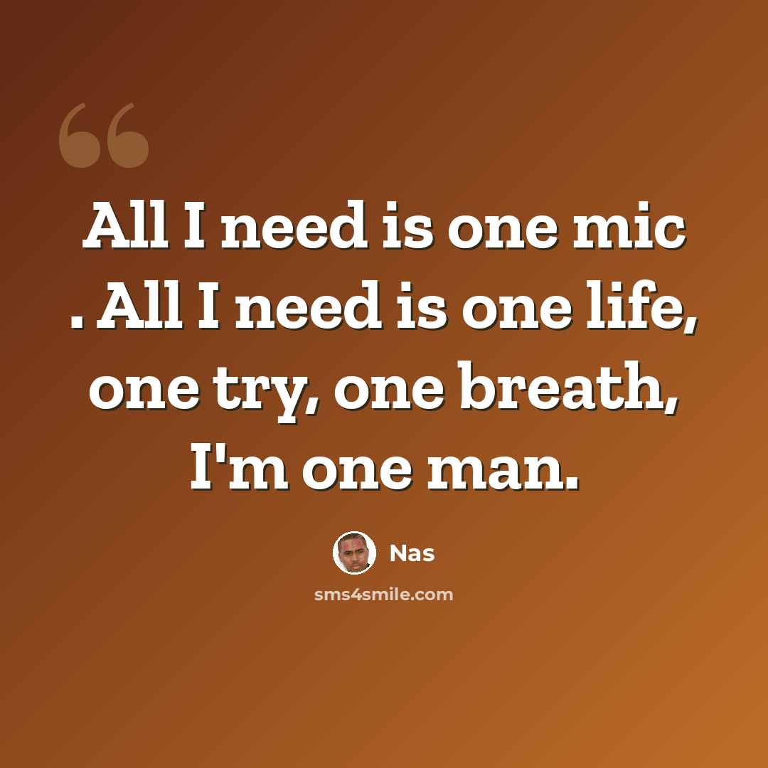 “All I need is one mic . All I need is one life, one try, one breath, I'm one man.” quote by Nas