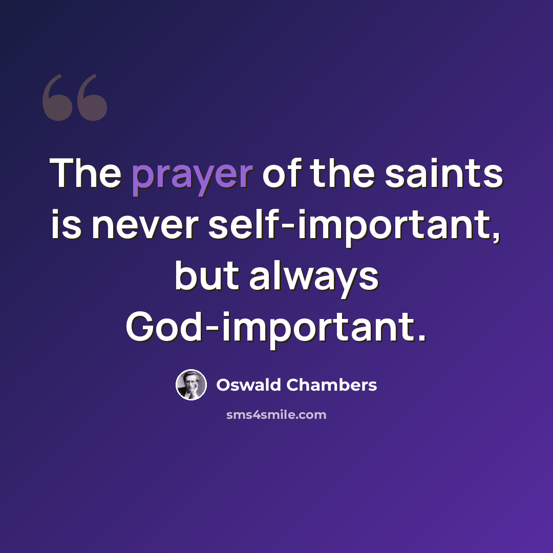 “The prayer of the saints is never self-important, but always God-important.” quote by Oswald Chambers