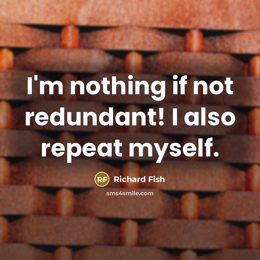 “I'm nothing if not redundant! I also repeat myself.” quote by Richard Fish
