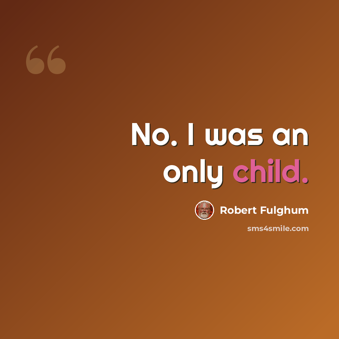 “No. I was an only child.” quote by Robert Fulghum
