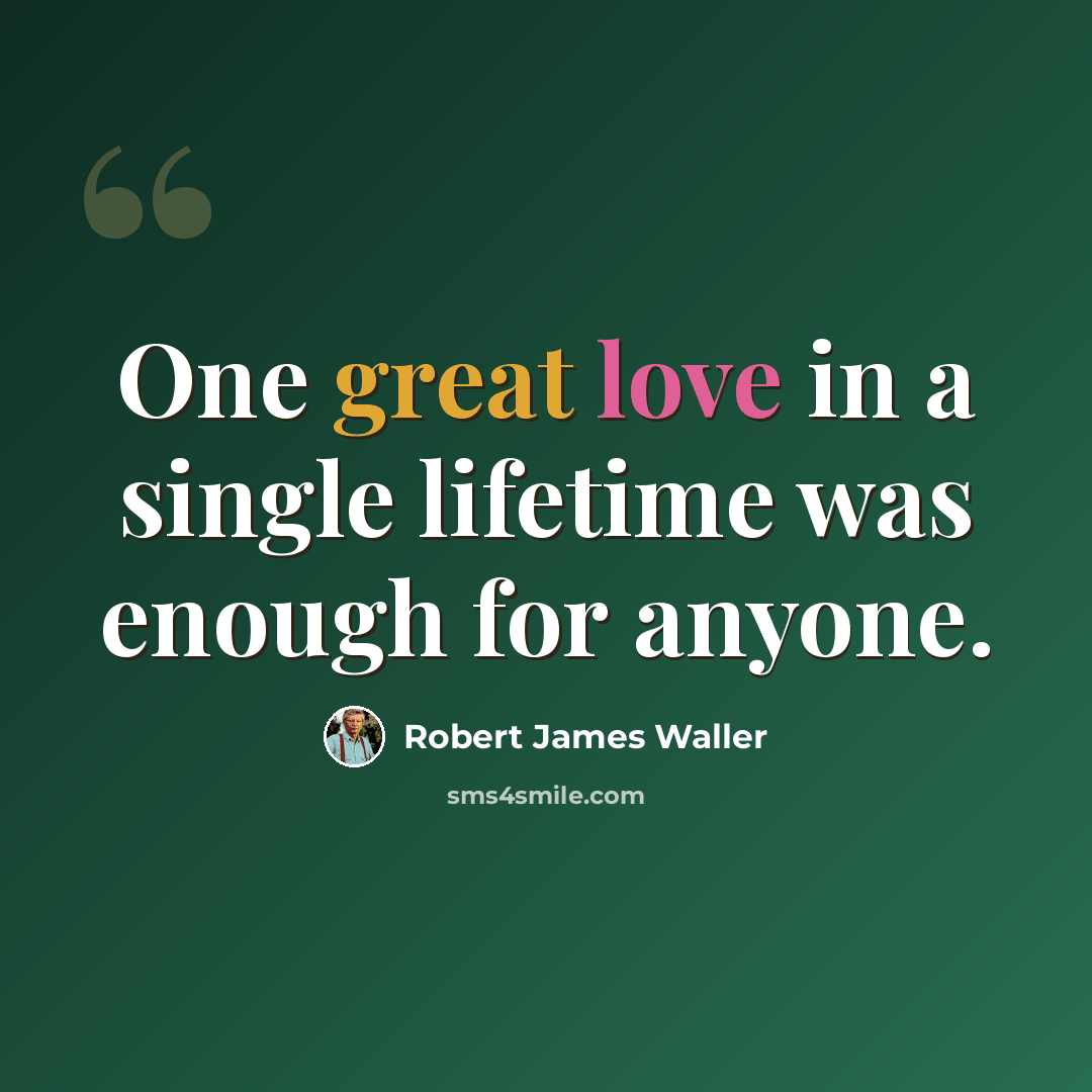 “One great love in a single lifetime was enough for anyone.” quote by Robert James Waller