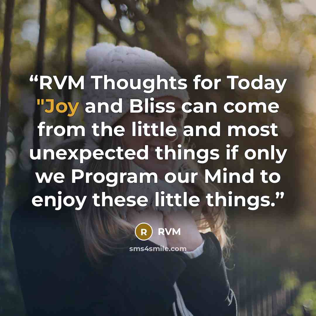 “RVM Thoughts for Today "Joy and Bliss can come from the little and most unexpected things if only we Program our Mind to enjoy these little things.” quote by RVM