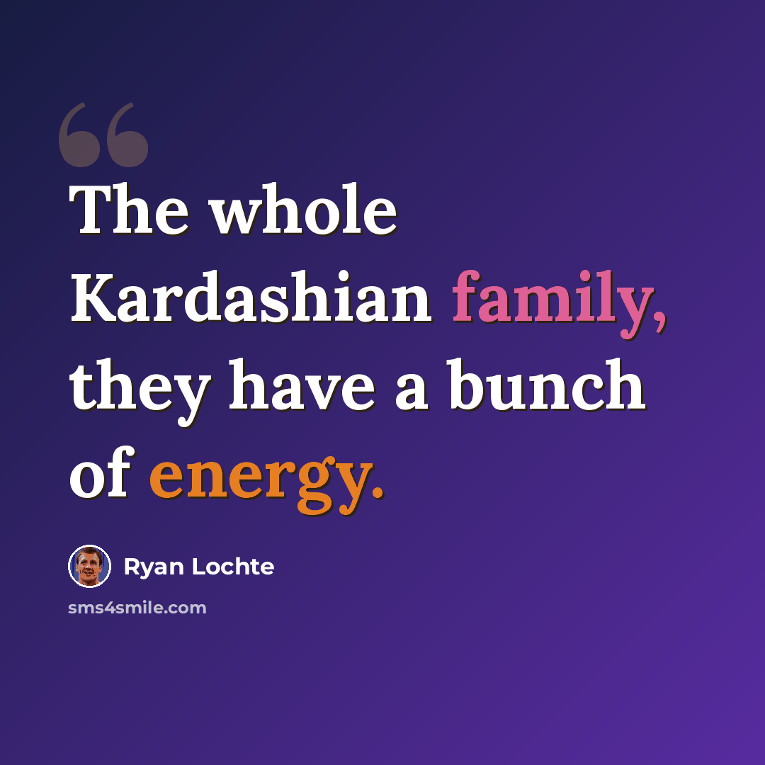 “The whole Kardashian family, they have a bunch of energy.” quote by Ryan Lochte