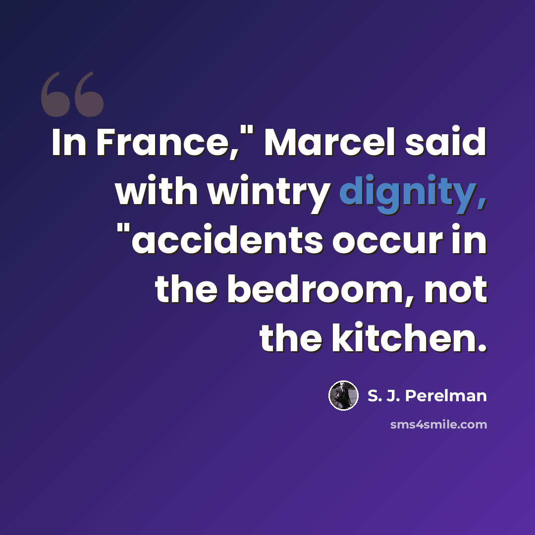 “In France," Marcel said with wintry dignity, "accidents occur in the bedroom, not the kitchen.” quote by S. J. Perelman