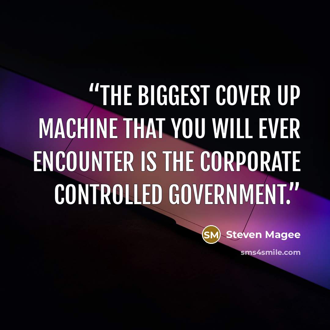 “The biggest cover up machine that you will ever encounter is the corporate controlled government.” quote by Steven Magee