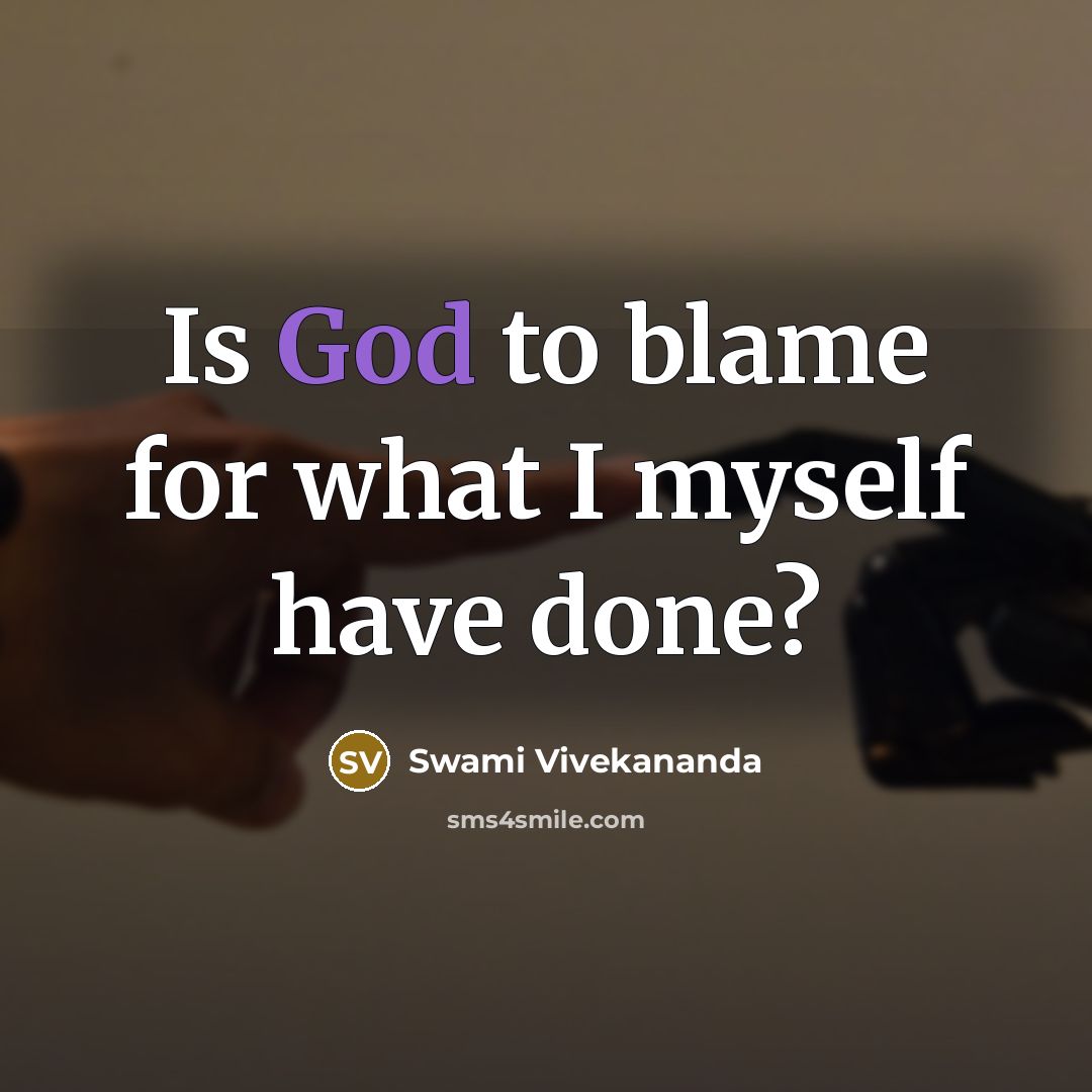 “Is God to blame for what I myself have done?” quote by Swami Vivekananda