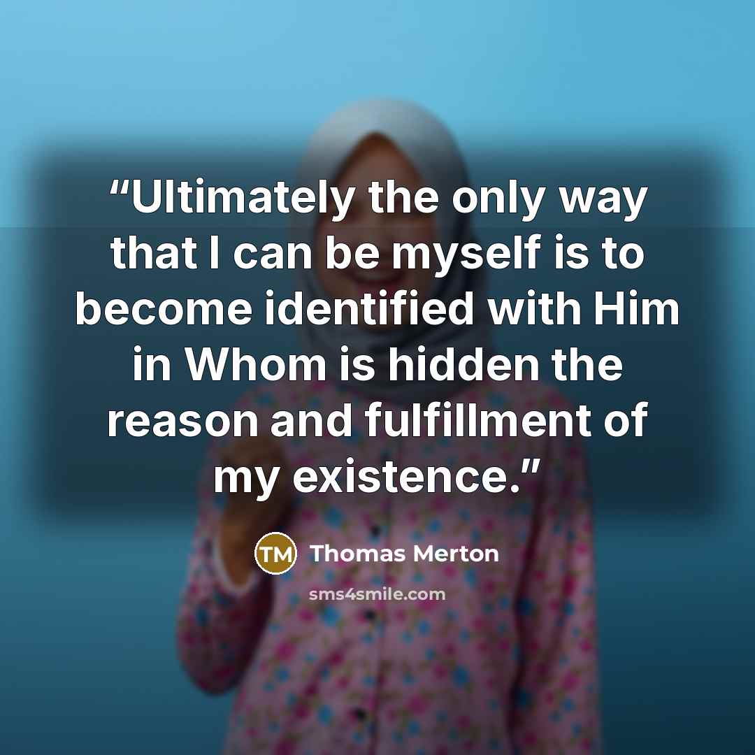 “Ultimately the only way that I can be myself is to become identified with Him in Whom is hidden the reason and fulfillment of my existence.” quote by Thomas Merton