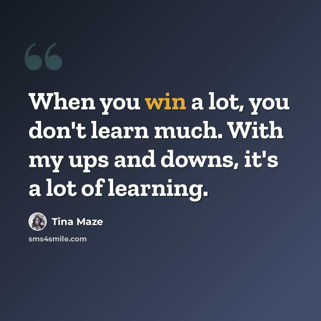 “When you win a lot, you don't learn much. With my ups and downs, it's a lot of learning.” quote by Tina Maze