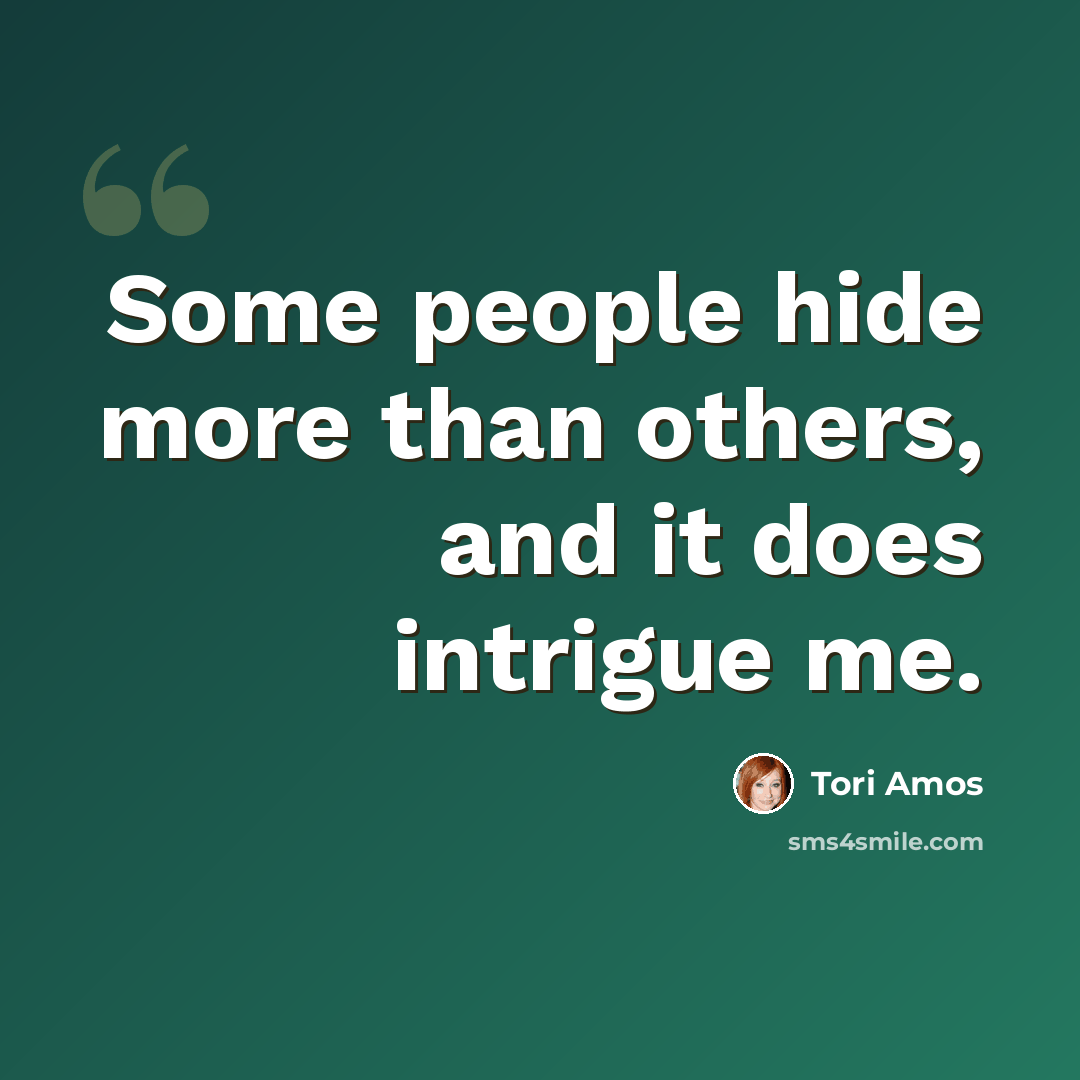 “Some people hide more than others, and it does intrigue me.” quote by Tori Amos