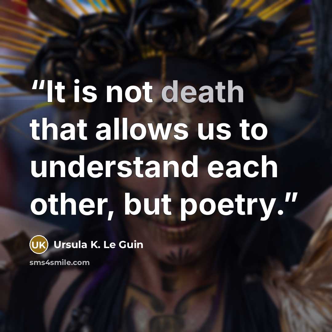“It is not death that allows us to understand each other, but poetry.” quote by Ursula K. Le Guin