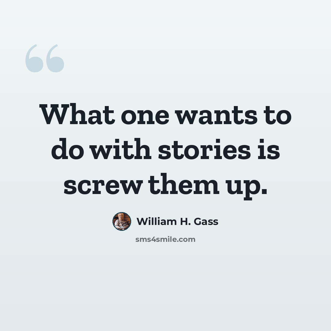 “What one wants to do with stories is screw them up.” quote by William H. Gass