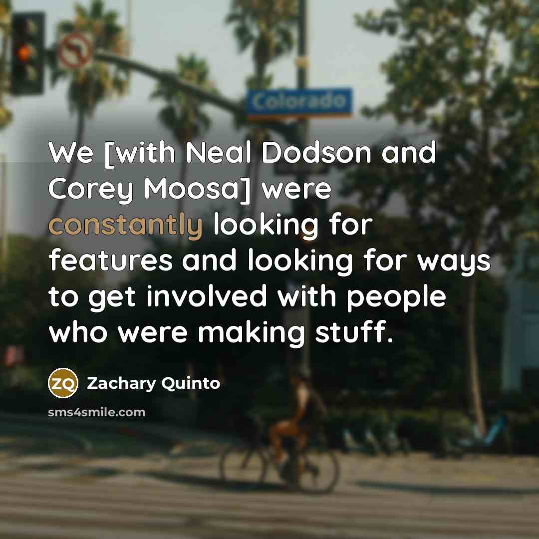“We [with Neal Dodson and Corey Moosa] were constantly looking for features and looking for ways to get involved with people who were making stuff.” quote by Zachary Quinto
