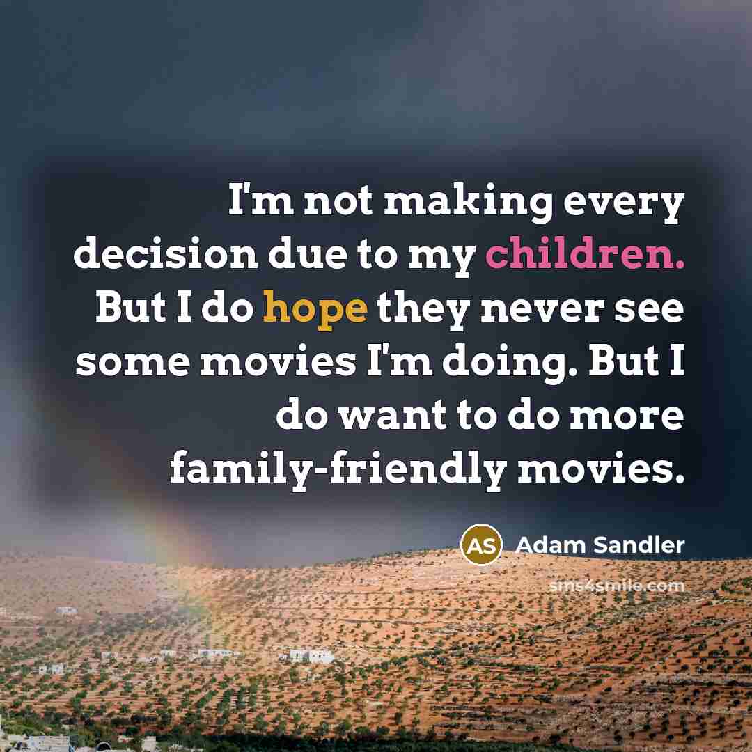 “I'm not making every decision due to my children. But I do hope they never see some movies I'm doing. But I do want to do more family-friendly movies.” quote by Adam Sandler