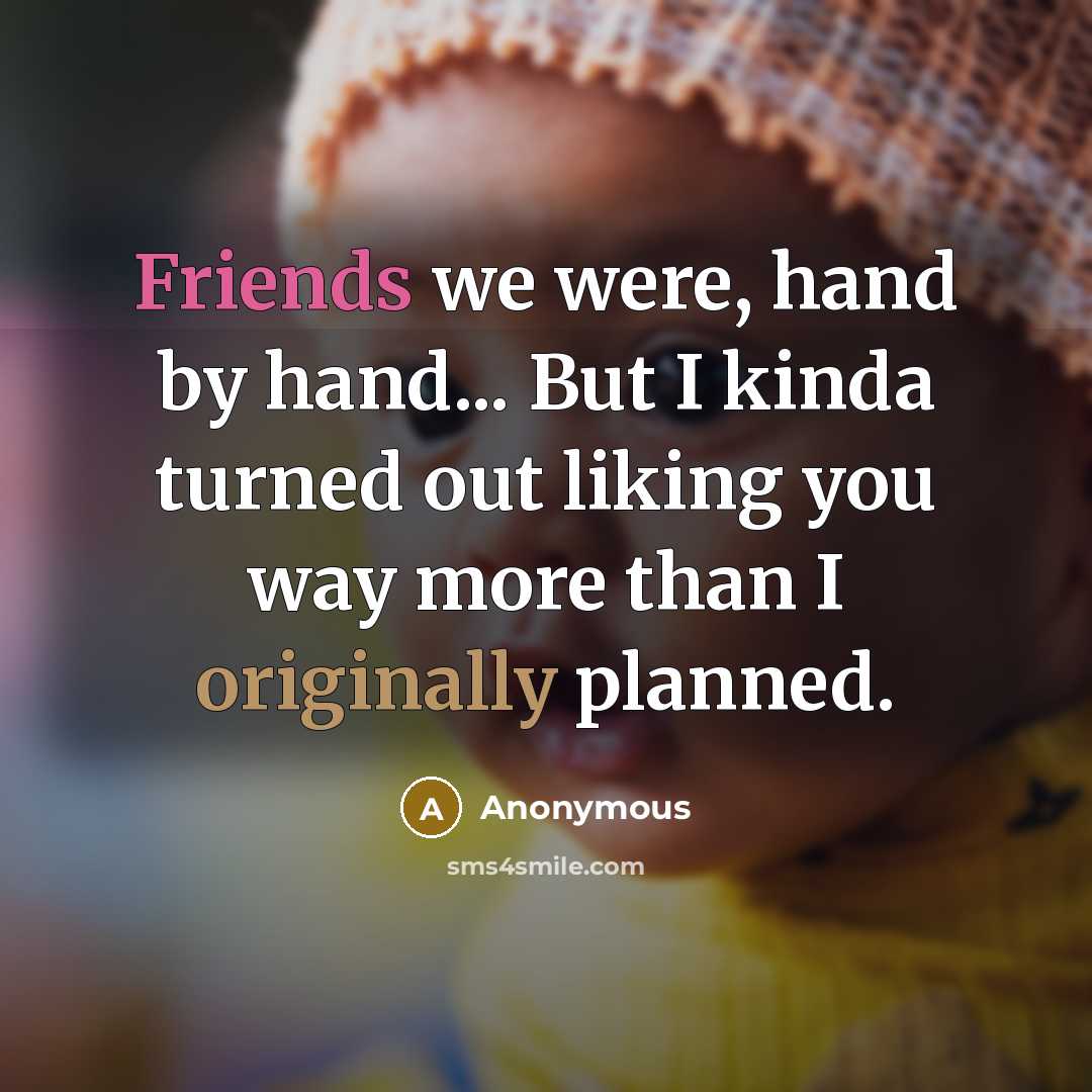 “Friends we were, hand by hand... But I kinda turned out liking you way more than I originally planned.” quote by Anonymous