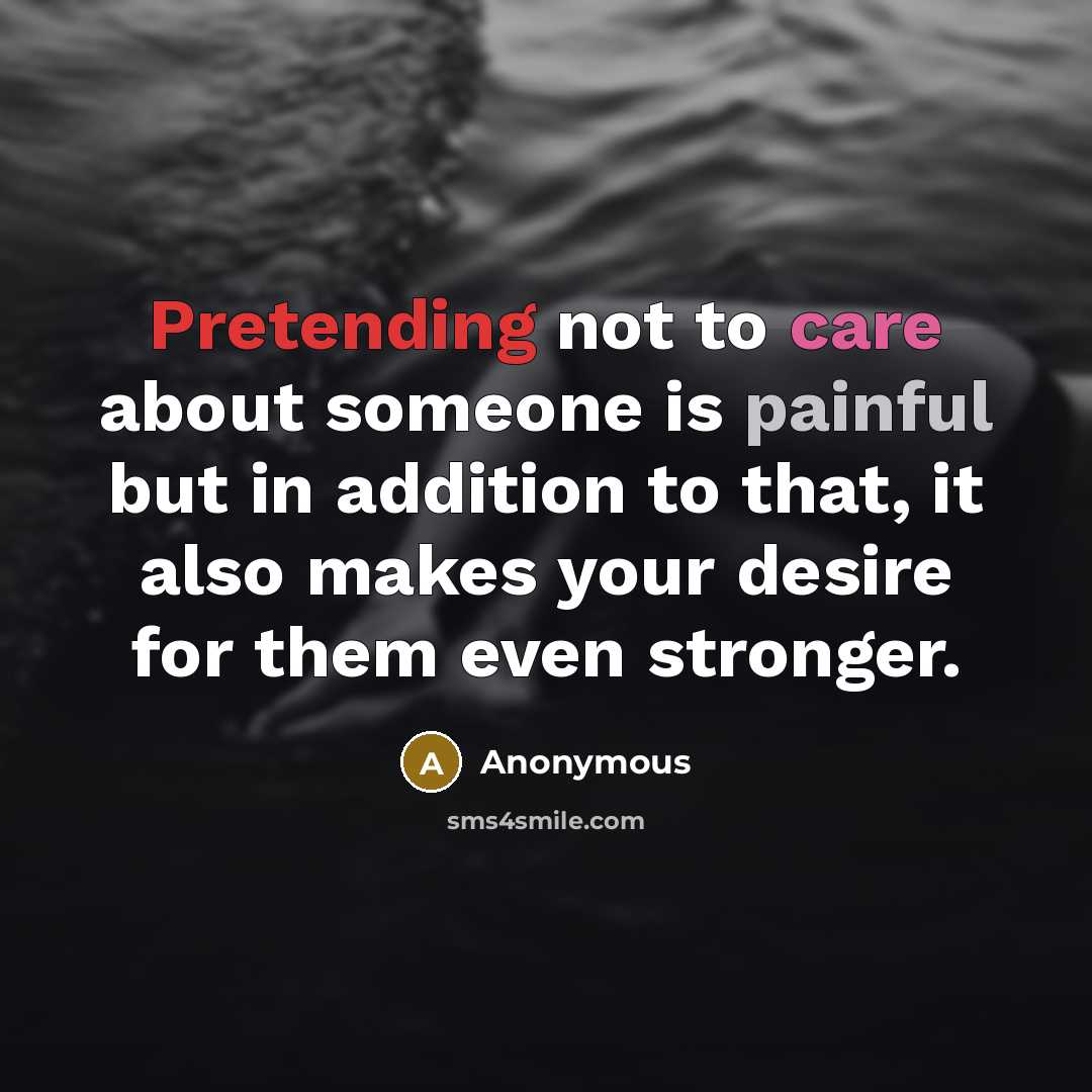 “Pretending not to care about someone is painful but in addition to that, it also makes your desire for them even stronger.” quote by Anonymous