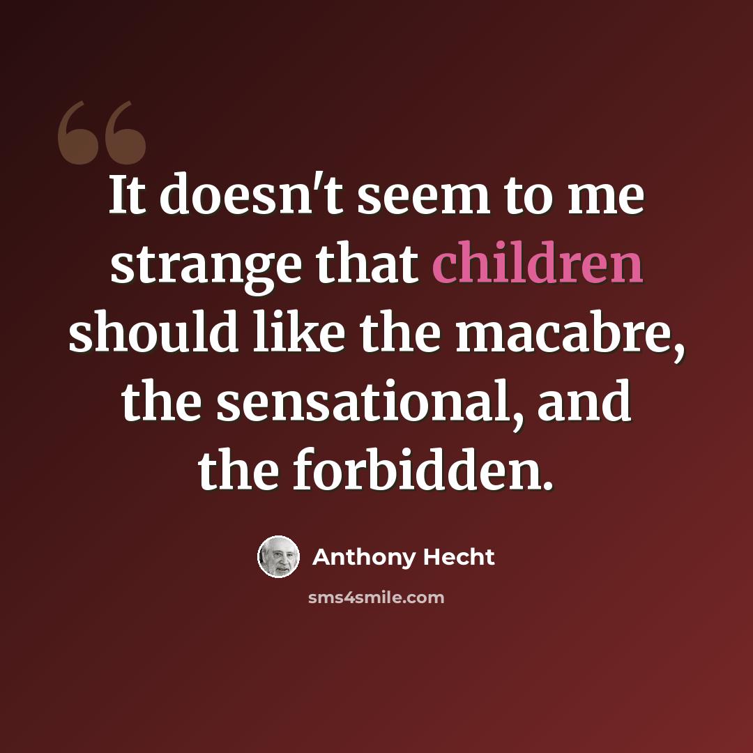 “It doesn't seem to me strange that children should like the macabre, the sensational, and the forbidden.” quote by Anthony Hecht
