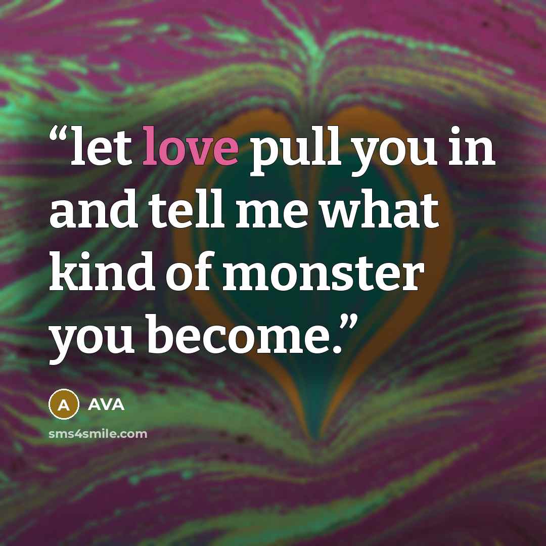 “let love pull you in and tell me what kind of monster you become.” quote by AVA