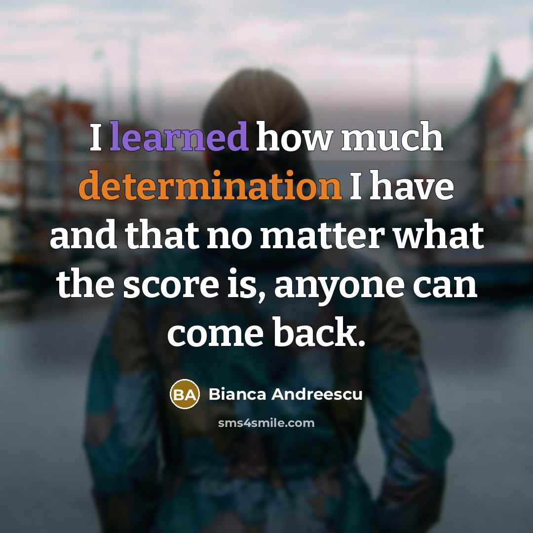 “I learned how much determination I have and that no matter what the score is, anyone can come back.” quote by Bianca Andreescu