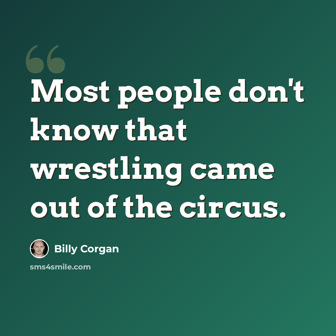 “Most people don't know that wrestling came out of the circus.” quote by Billy Corgan