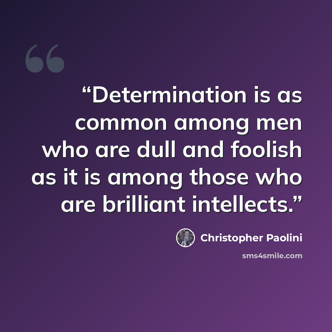 “Determination is as common among men who are dull and foolish as it is among those who are brilliant intellects.” quote by Christopher Paolini