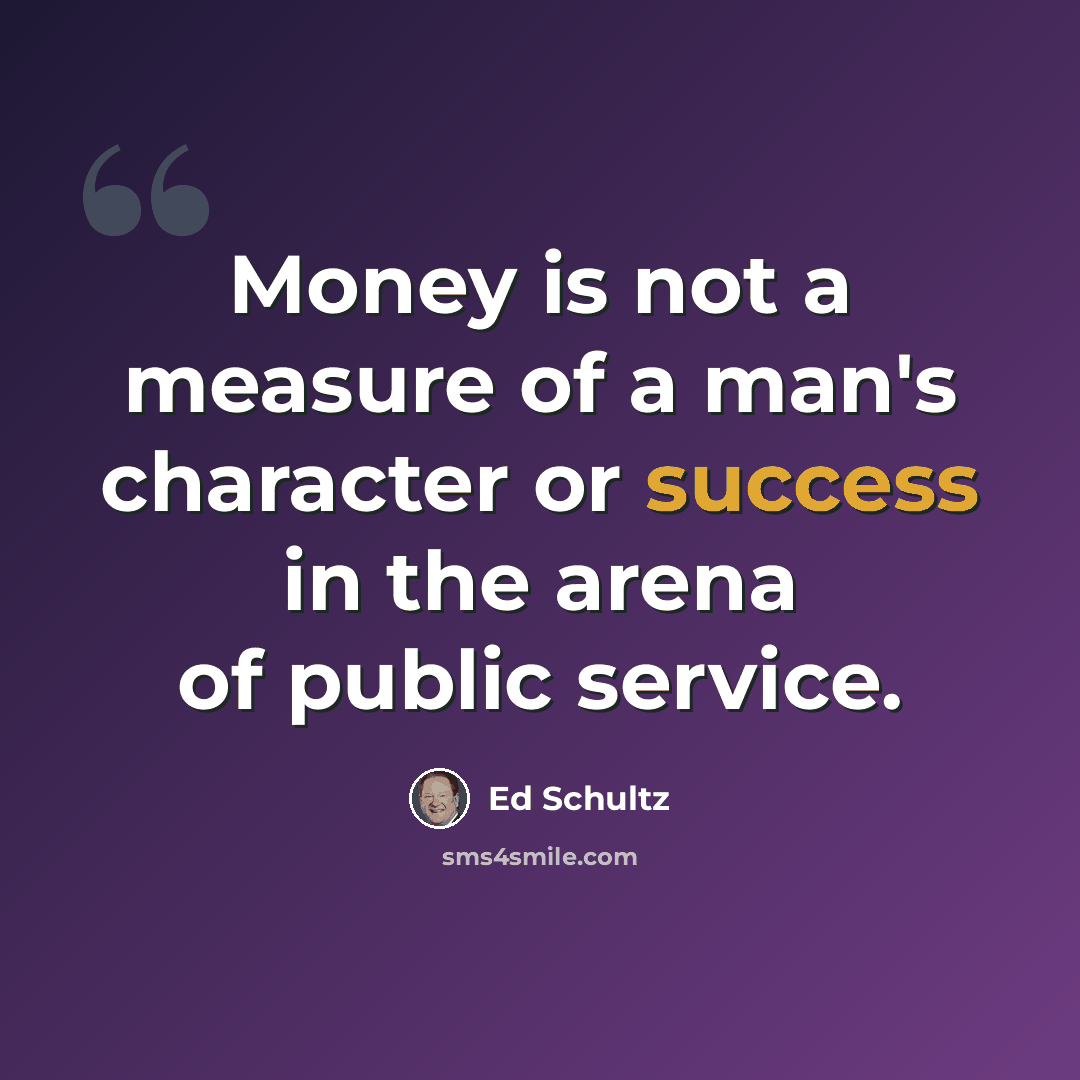 “Money is not a measure of a man's character or success in the arena of public service.” quote by Ed Schultz