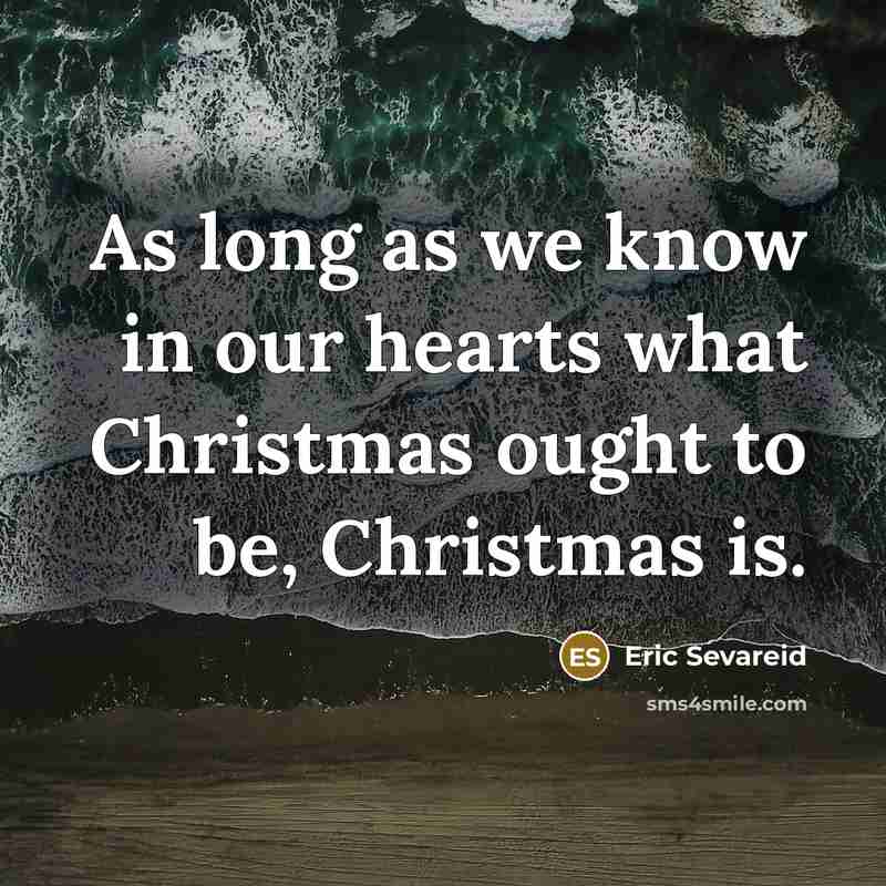 “As long as we know in our hearts what Christmas ought to be, Christmas is.” quote by Eric Sevareid