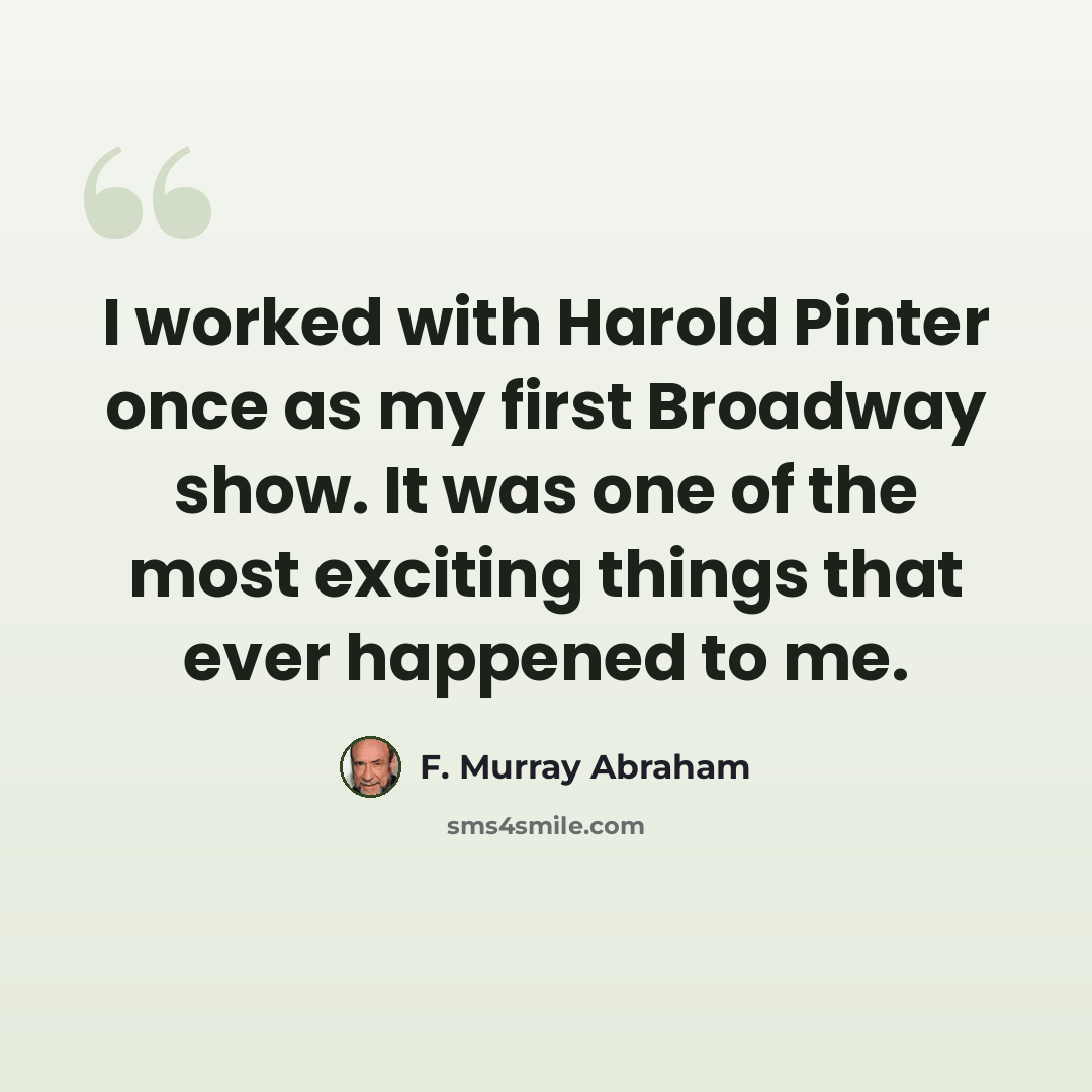 “I worked with Harold Pinter once as my first Broadway show. It was one of the most exciting things that ever happened to me.” quote by F. Murray Abraham