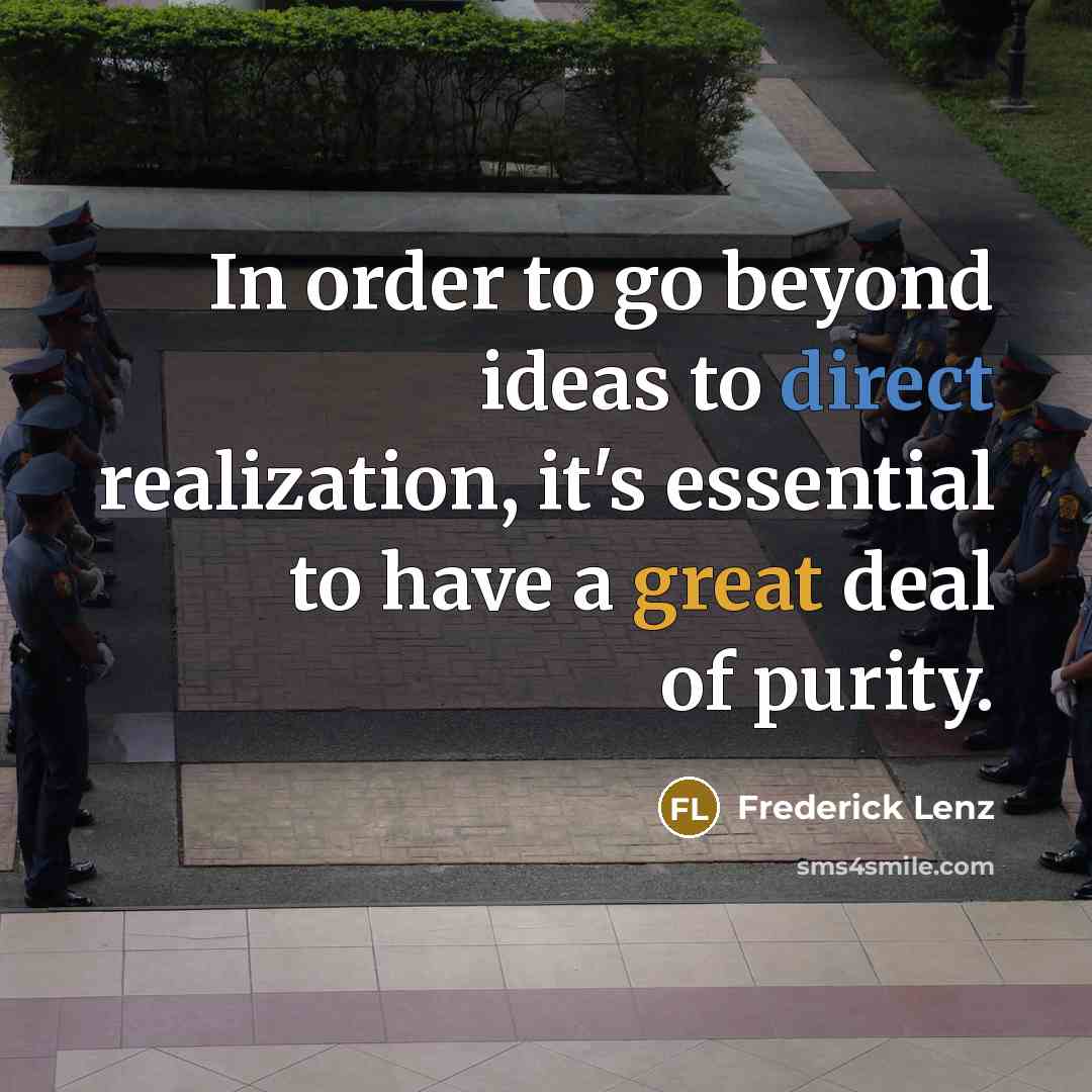 “In order to go beyond ideas to direct realization, it's essential to have a great deal of purity.” quote by Frederick Lenz