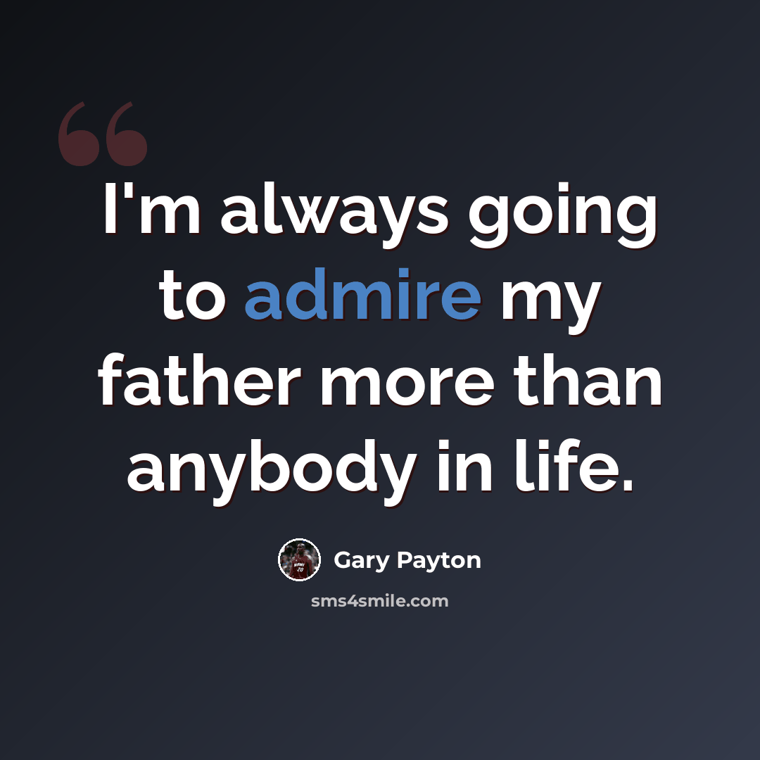 “I'm always going to admire my father more than anybody in life.” quote by Gary Payton