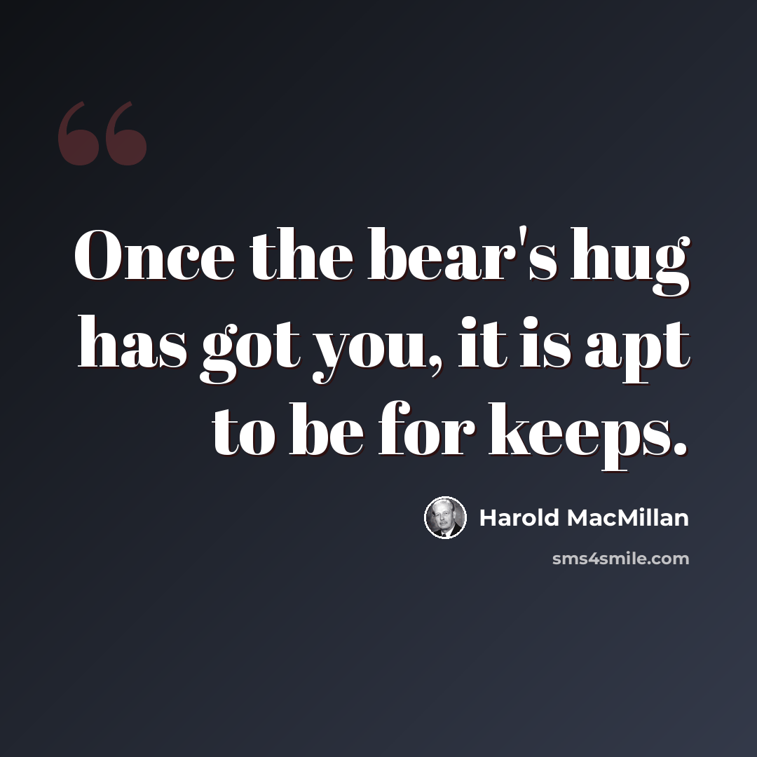 “Once the bear's hug has got you, it is apt to be for keeps.” quote by Harold MacMillan