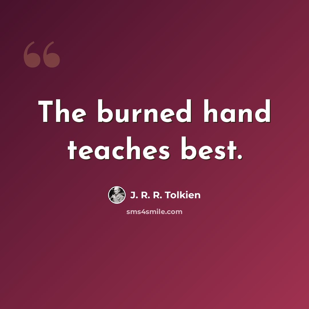 “The burned hand teaches best.” quote by J. R. R. Tolkien