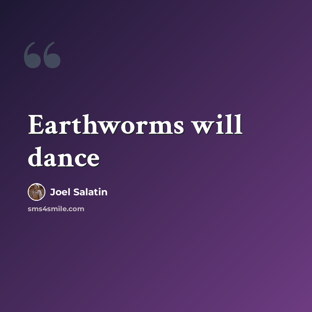 “Earthworms will dance” quote by Joel Salatin