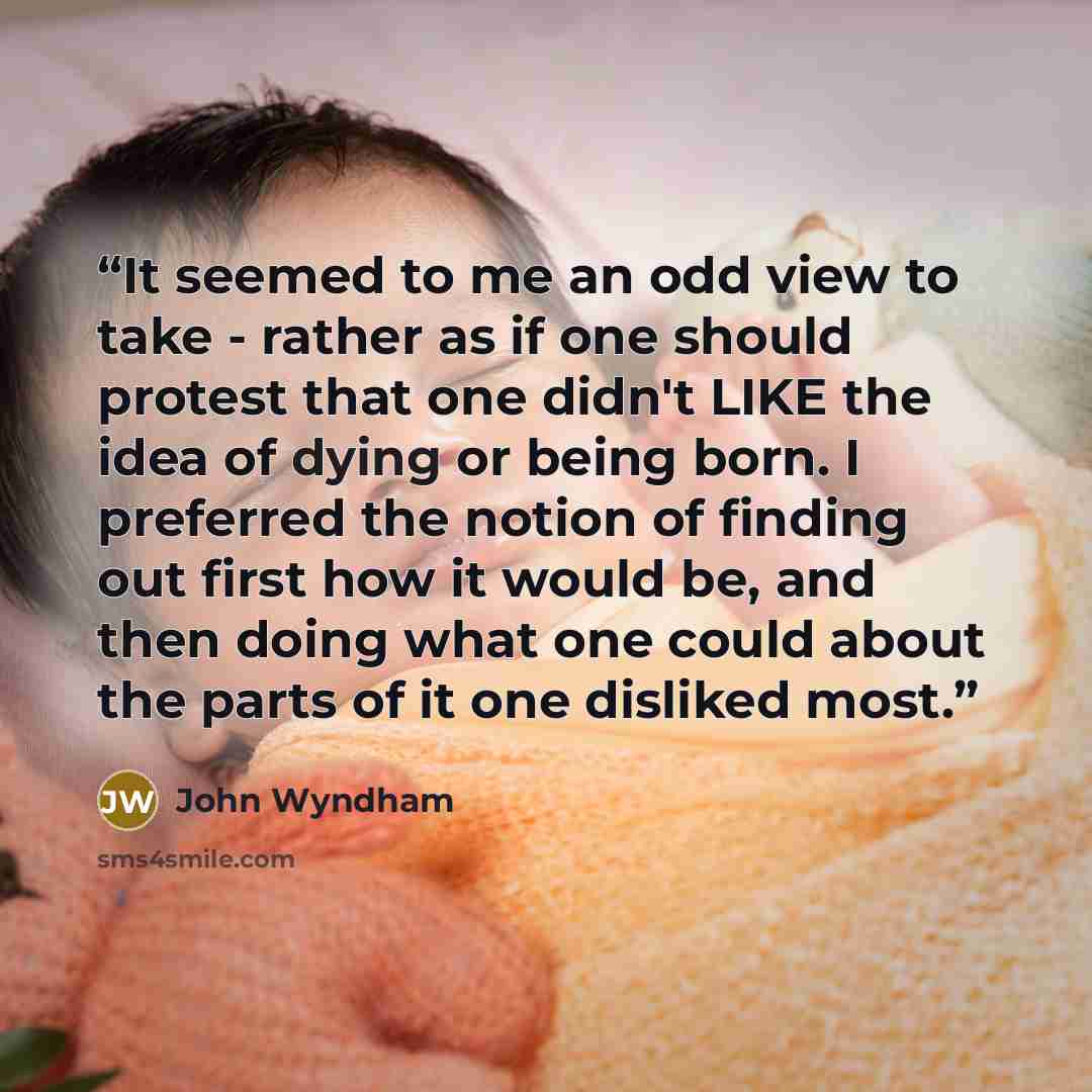 “It seemed to me an odd view to take - rather as if one should protest that one didn't LIKE the idea of dying or being born. I preferred the notion of finding out first how it would be, and then doing what one could about the parts of it one disliked most.” quote by John Wyndham