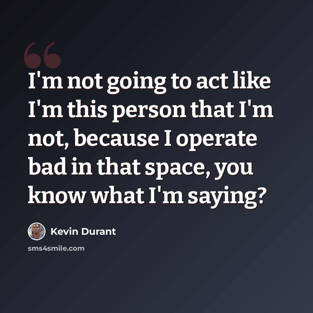 “I'm not going to act like I'm this person that I'm not, because I operate bad in that space, you know what I'm saying?” quote by Kevin Durant