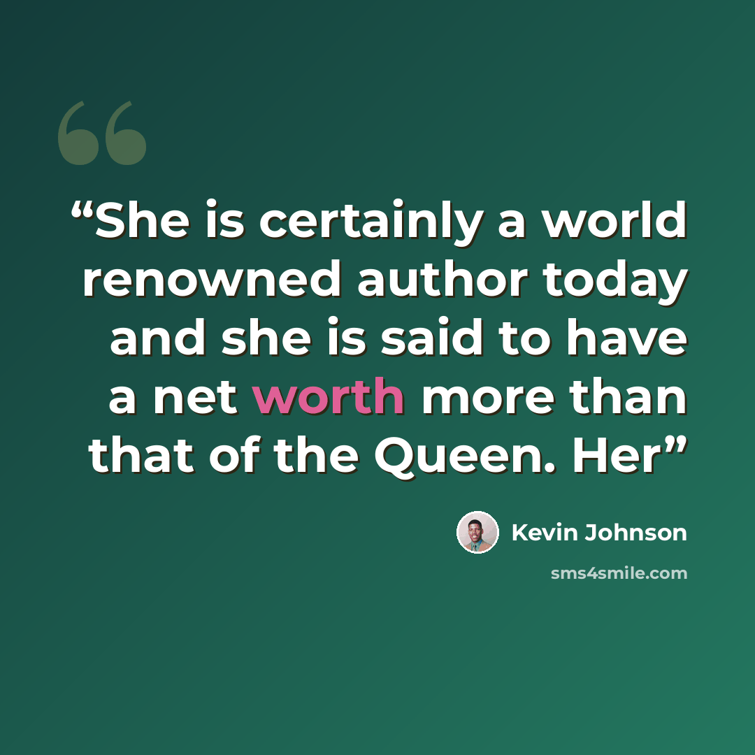 “She is certainly a world renowned author today and she is said to have a net worth more than that of the Queen. Her” quote by Kevin Johnson
