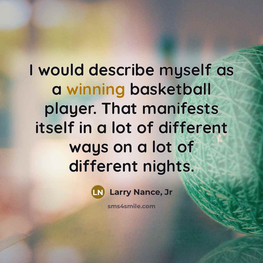 “I would describe myself as a winning basketball player. That manifests itself in a lot of different ways on a lot of different nights.” quote by Larry Nance, Jr