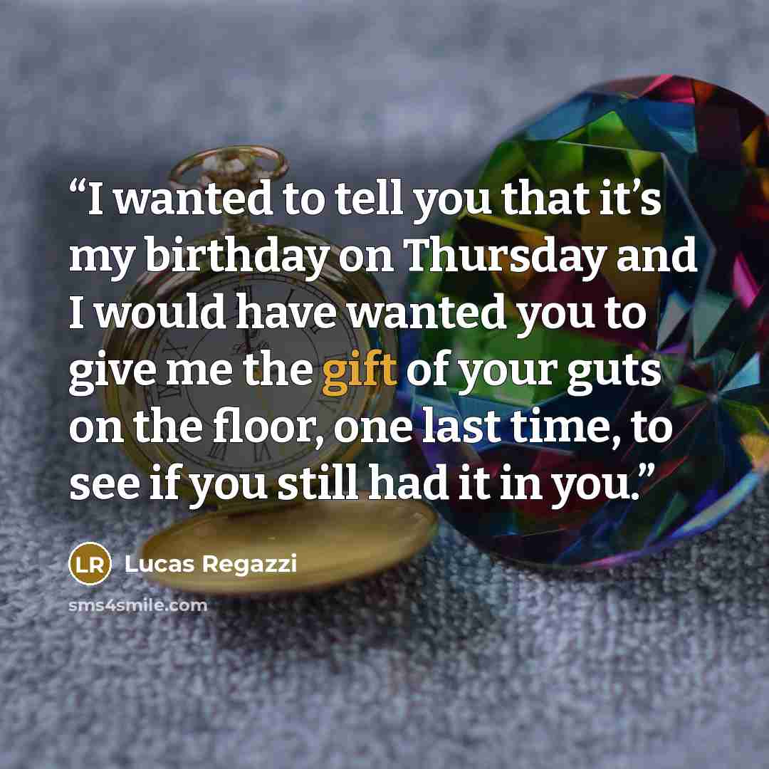 “I wanted to tell you that it’s my birthday on Thursday and I would have wanted you to give me the gift of your guts on the floor, one last time, to see if you still had it in you.” quote by Lucas Regazzi