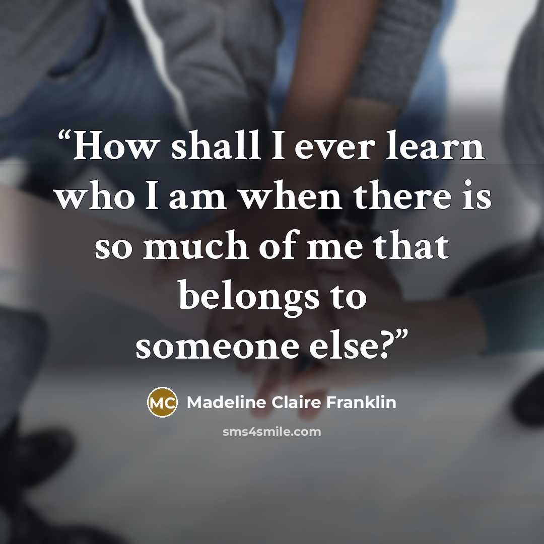 “How shall I ever learn who I am when there is so much of me that belongs to someone else?” quote by Madeline Claire Franklin